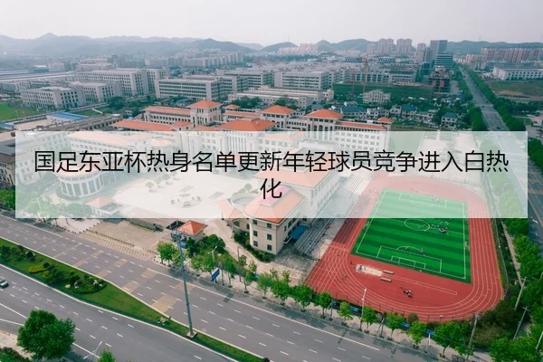 国足东亚杯热身名单更新年轻球员竞争进入白热化
