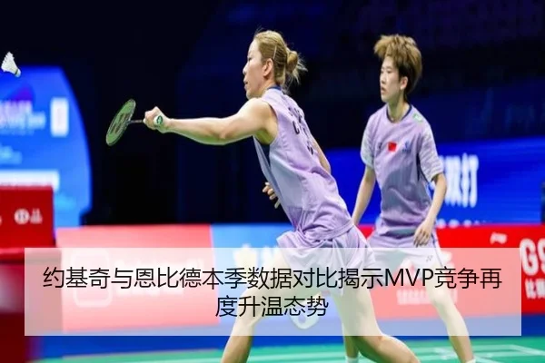 约基奇与恩比德本季数据对比揭示MVP竞争再度升温态势
