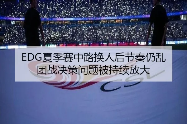 EDG夏季赛中路换人后节奏仍乱团战决策问题被持续放大