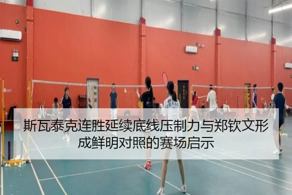 斯瓦泰克连胜延续底线压制力与郑钦文形成鲜明对照的赛场启示
