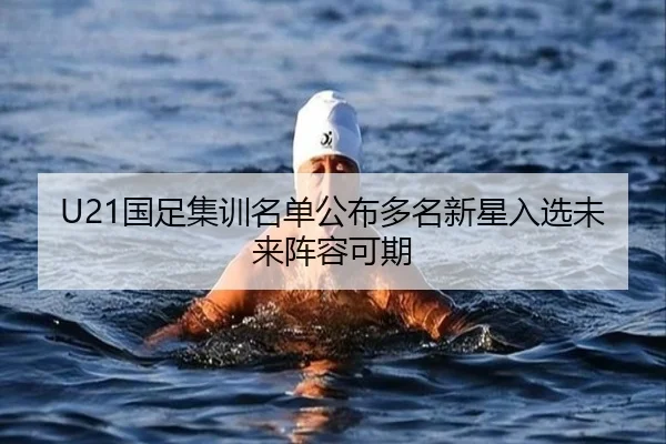 U21国足集训名单公布多名新星入选未来阵容可期