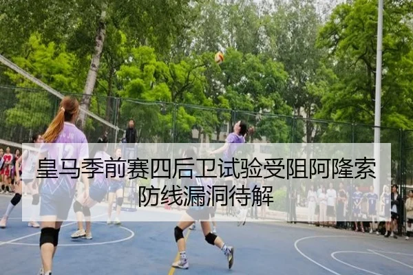 皇马季前赛四后卫试验受阻阿隆索防线漏洞待解