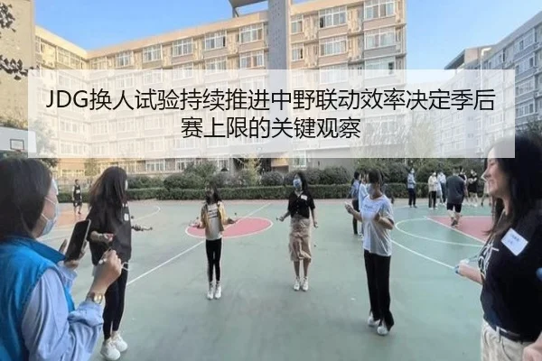 JDG换人试验持续推进中野联动效率决定季后赛上限的关键观察